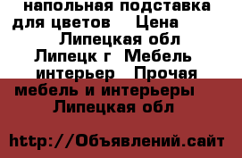 напольная подставка для цветов  › Цена ­ 2 500 - Липецкая обл., Липецк г. Мебель, интерьер » Прочая мебель и интерьеры   . Липецкая обл.